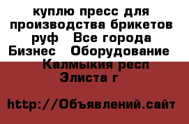 куплю пресс для производства брикетов руф - Все города Бизнес » Оборудование   . Калмыкия респ.,Элиста г.